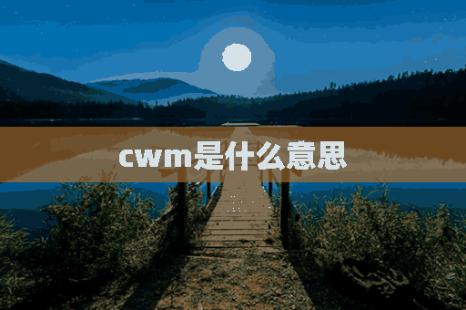 cwm是什么意思(cwm是什么意思网络用语)